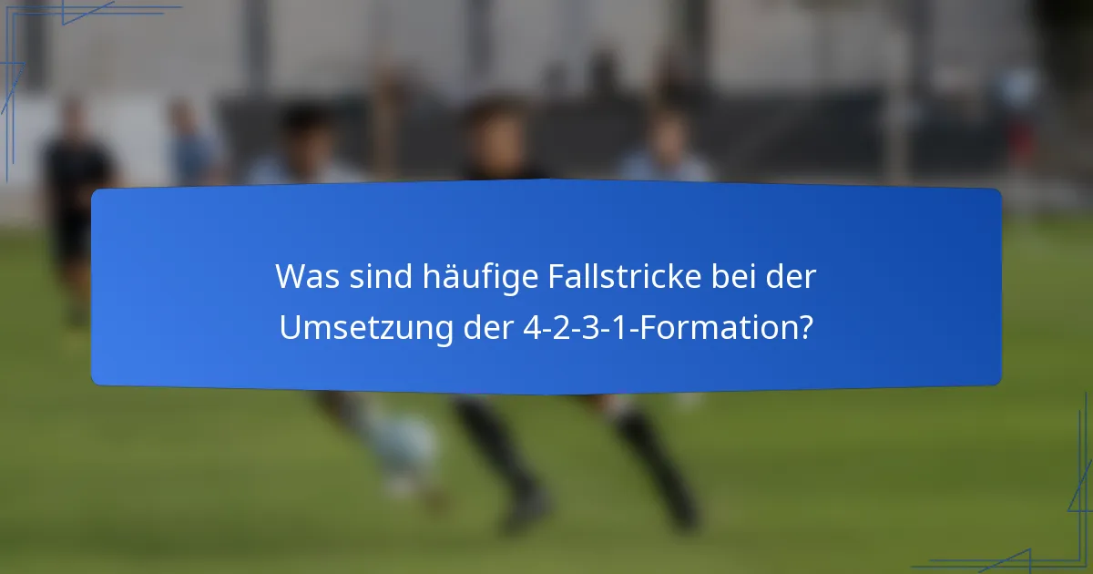 Was sind häufige Fallstricke bei der Umsetzung der 4-2-3-1-Formation?