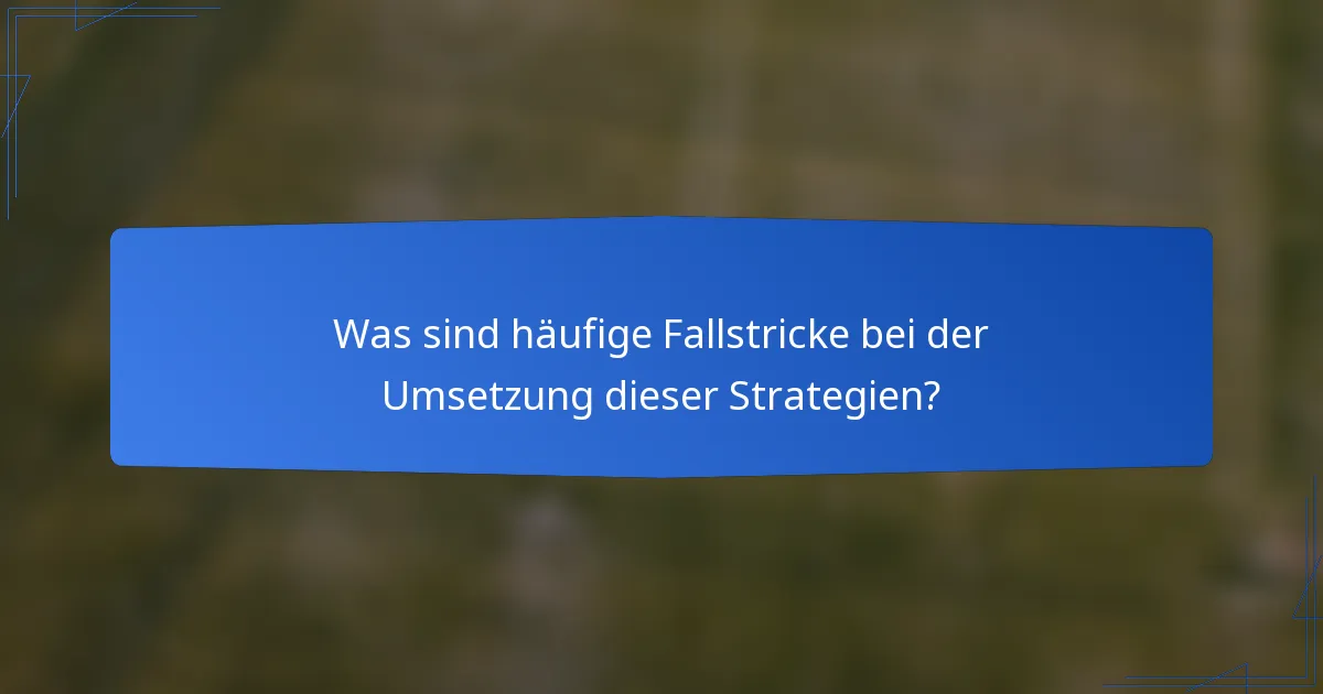 Was sind häufige Fallstricke bei der Umsetzung dieser Strategien?