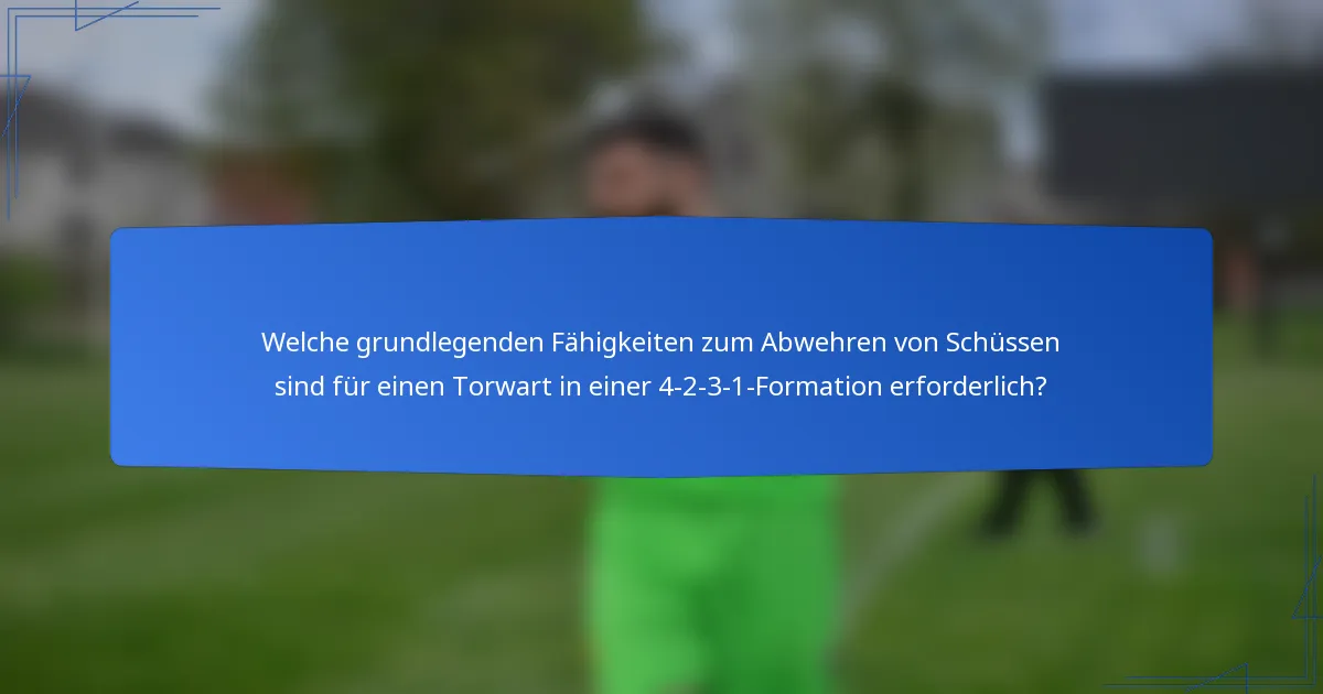 Welche grundlegenden Fähigkeiten zum Abwehren von Schüssen sind für einen Torwart in einer 4-2-3-1-Formation erforderlich?