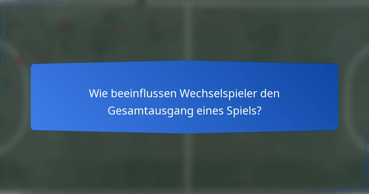 Wie beeinflussen Wechselspieler den Gesamtausgang eines Spiels?