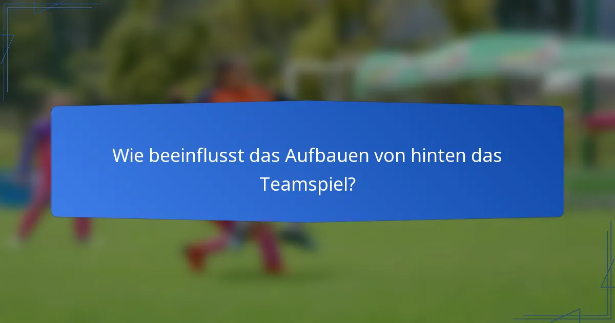 Wie beeinflusst das Aufbauen von hinten das Teamspiel?