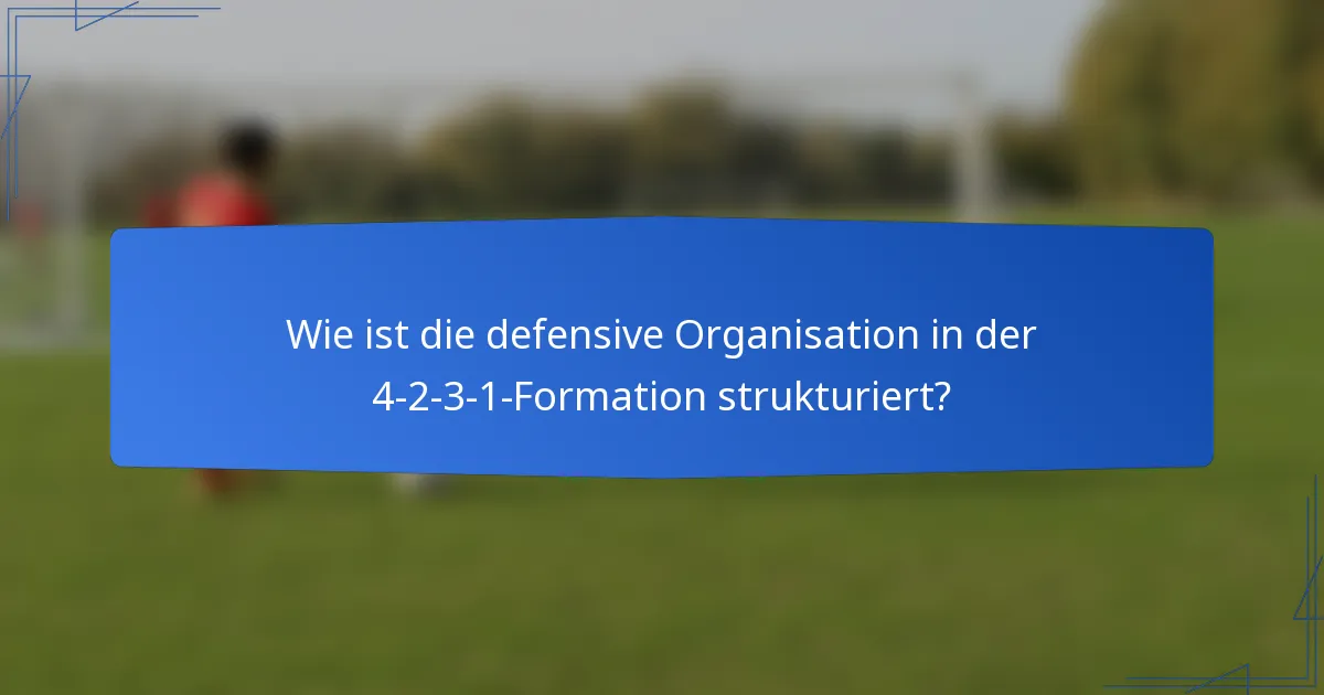 Wie ist die defensive Organisation in der 4-2-3-1-Formation strukturiert?