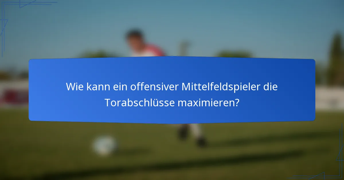 Wie kann ein offensiver Mittelfeldspieler die Torabschlüsse maximieren?