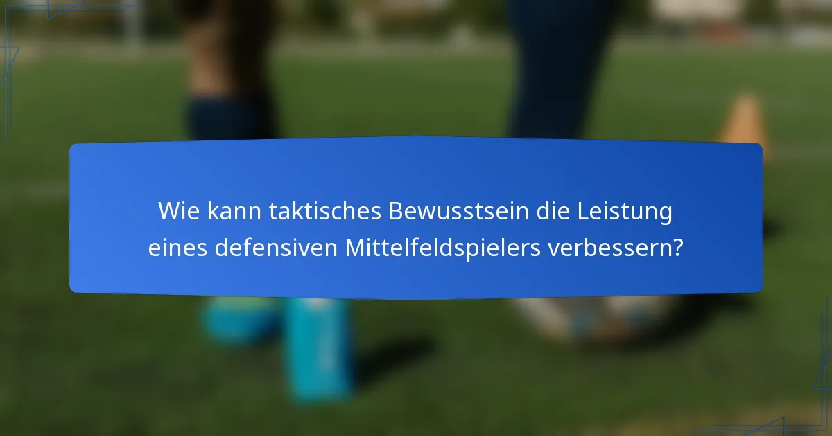 Wie kann taktisches Bewusstsein die Leistung eines defensiven Mittelfeldspielers verbessern?