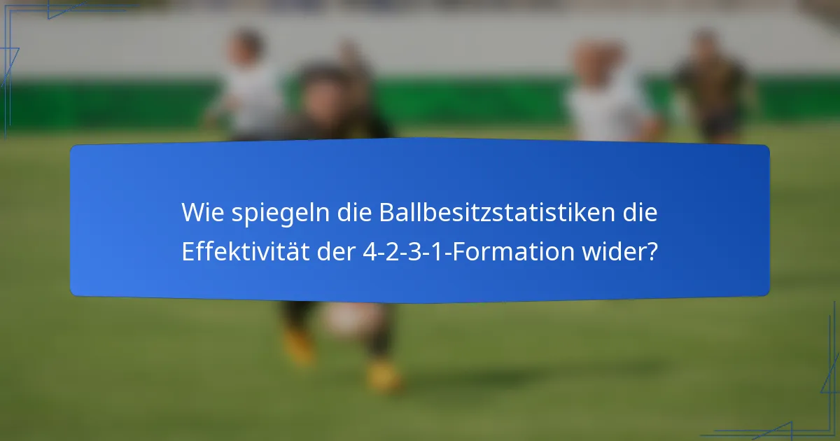 Wie spiegeln die Ballbesitzstatistiken die Effektivität der 4-2-3-1-Formation wider?